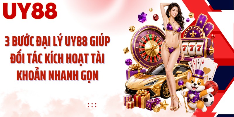 3 bước đại lý UY88 giúp đối tác kích hoạt tài khoản nhanh gọn