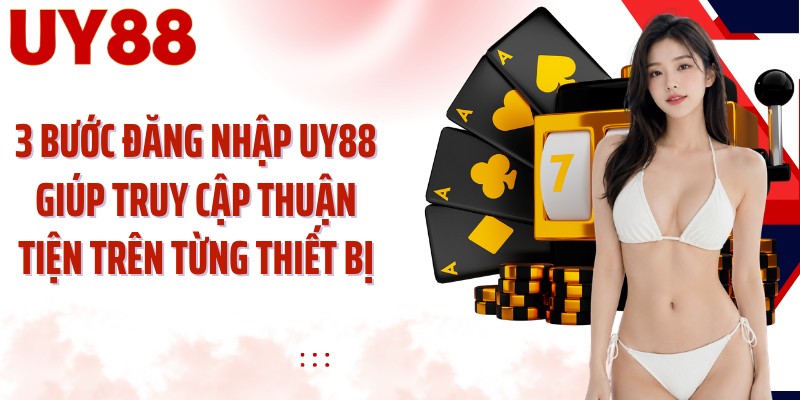 3 bước đăng nhập UY88 giúp truy cập thuận tiện trên từng thiết bị