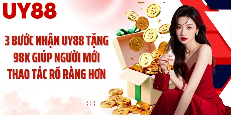 3 bước nhận UY88 tặng 98K giúp người mới thao tác rõ ràng hơn