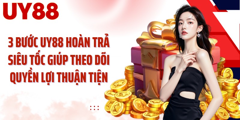 3 bước UY88 hoàn trả siêu tốc giúp theo dõi quyền lợi thuận tiện