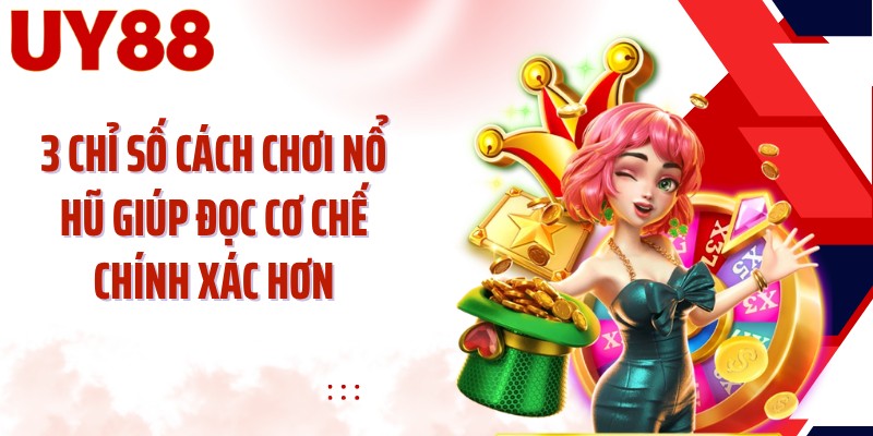3 chỉ số cách chơi nổ hũ giúp đọc cơ chế chính xác hơn