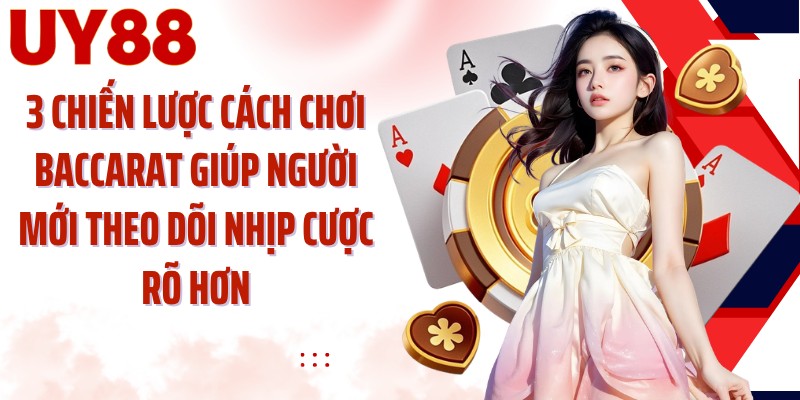 3 chiến lược cách chơi Baccarat giúp người mới theo dõi nhịp cược rõ hơn