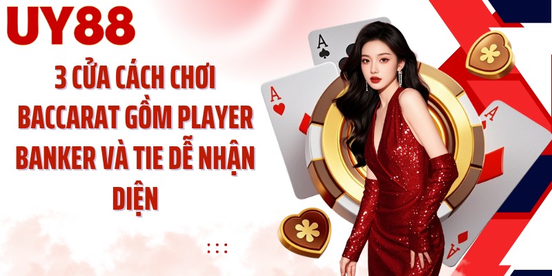 3 cửa cách chơi Baccarat gồm Player Banker và Tie dễ nhận diện
