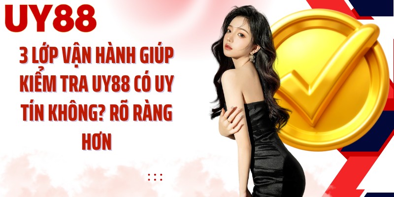 3 lớp vận hành giúp kiểm tra UY88 có uy tín không? rõ ràng hơn