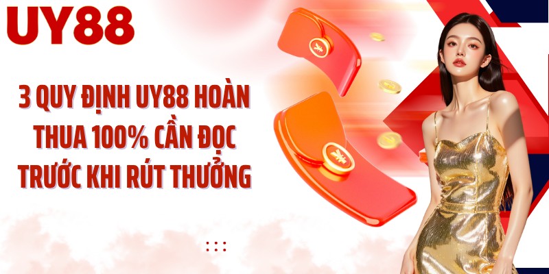 3 quy định UY88 hoàn thua 100% cần đọc trước khi rút thưởng