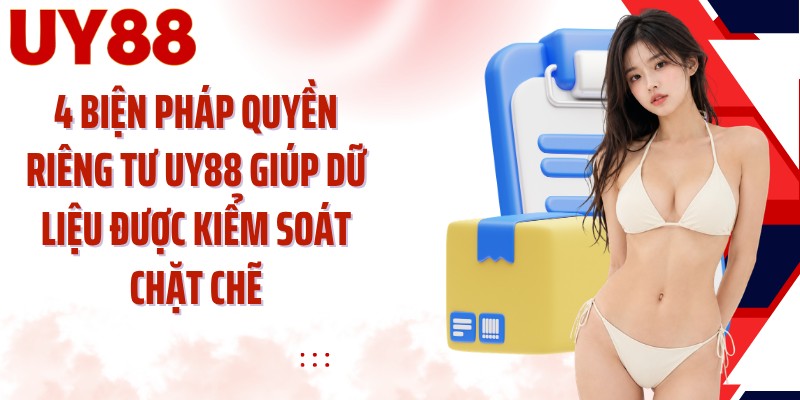 4 biện pháp quyền riêng tư UY88 giúp dữ liệu được kiểm soát chặt chẽ