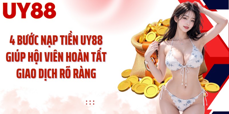 4 bước nạp tiền UY88 giúp hội viên hoàn tất giao dịch rõ ràng