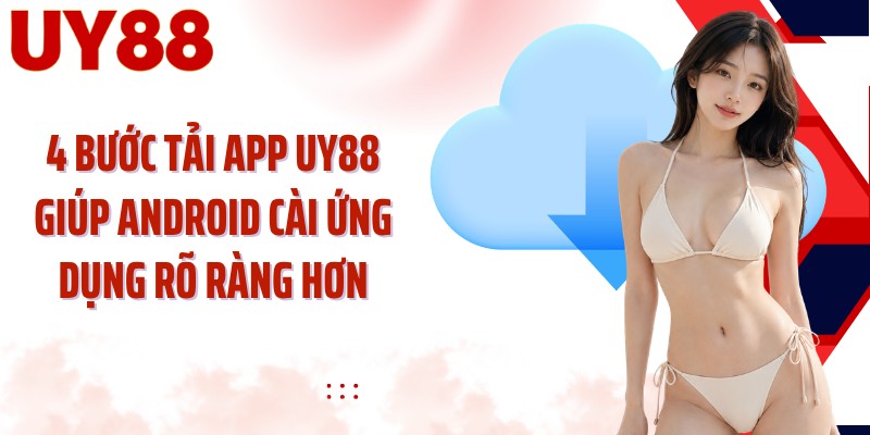4 bước tải app UY88 giúp Android cài ứng dụng rõ ràng hơn