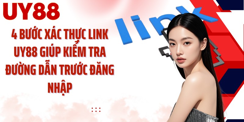 4 bước xác thực link UY88 giúp kiểm tra đường dẫn trước đăng nhập