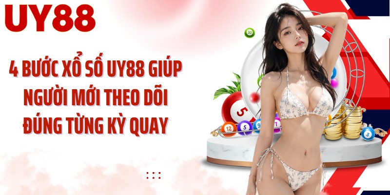 4 bước xổ số UY88 giúp người mới theo dõi đúng từng kỳ quay