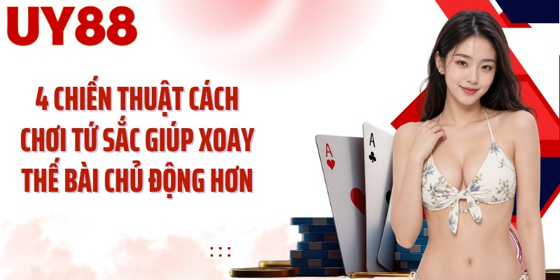 4 chiến thuật cách chơi tứ sắc giúp xoay thế bài chủ động hơn