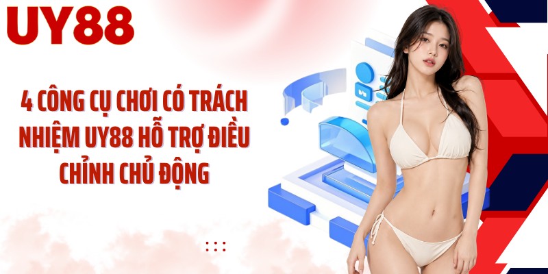 4 công cụ chơi có trách nhiệm UY88 hỗ trợ điều chỉnh chủ động