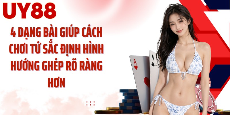 4 dạng bài giúp cách chơi tứ sắc định hình hướng ghép rõ ràng hơn