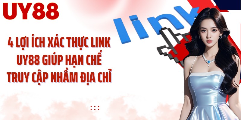 4 lợi ích xác thực link UY88 giúp hạn chế truy cập nhầm địa chỉ