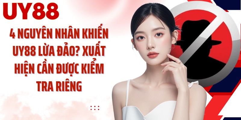 4 nguyên nhân khiến UY88 lừa đảo xuất hiện cần được kiểm tra riêng