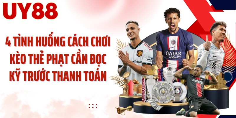 4 tình huống cách chơi kèo thẻ phạt cần đọc kỹ trước thanh toán