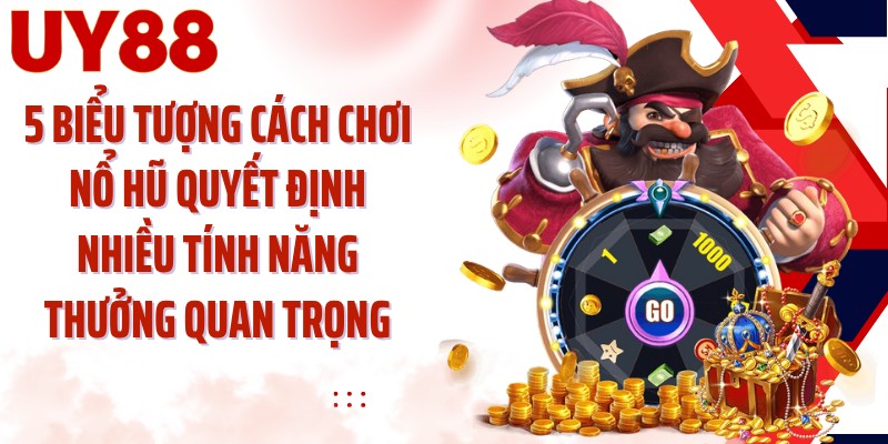 5 biểu tượng cách chơi nổ hũ quyết định nhiều tính năng thưởng quan trọng