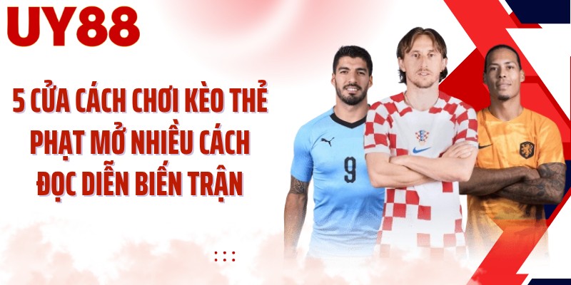 5 cửa cách chơi kèo thẻ phạt mở nhiều cách đọc diễn biến trận