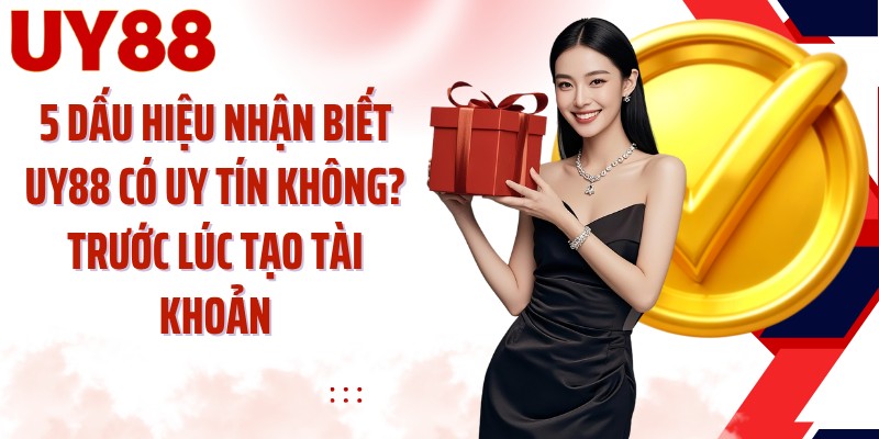 5 dấu hiệu nhận biết UY88 có uy tín không? trước lúc tạo tài khoản