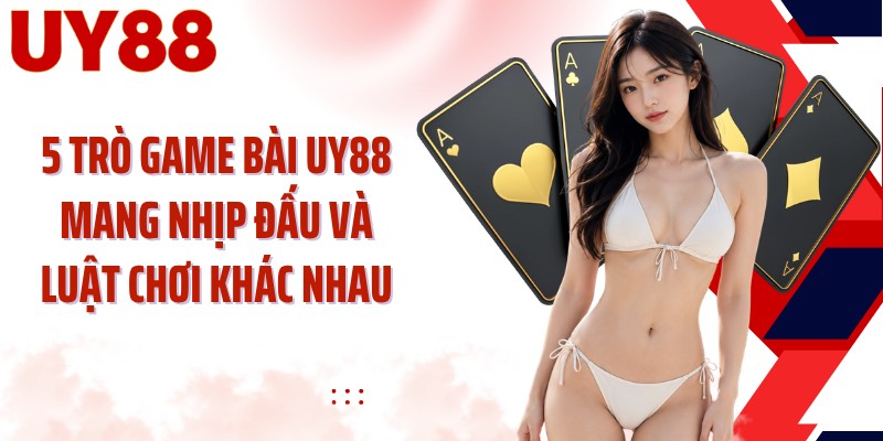 5 trò game bài UY88 mang nhịp đấu và luật chơi khác nhau