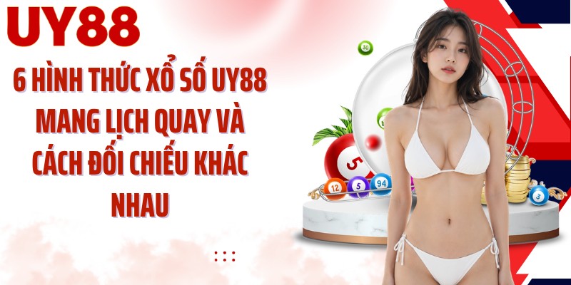 6 hình thức xổ số UY88 mang lịch quay và cách đối chiếu khác nhau