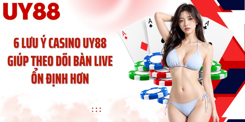 6 lưu ý casino UY88 giúp theo dõi bàn live ổn định hơn