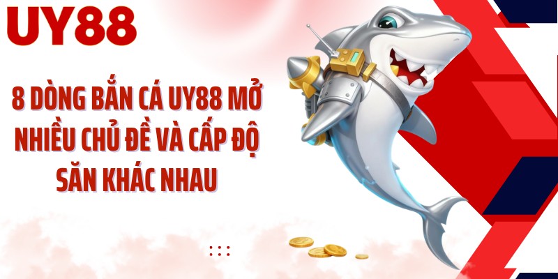 8 dòng bắn cá UY88 mở nhiều chủ đề và cấp độ săn khác nhau
