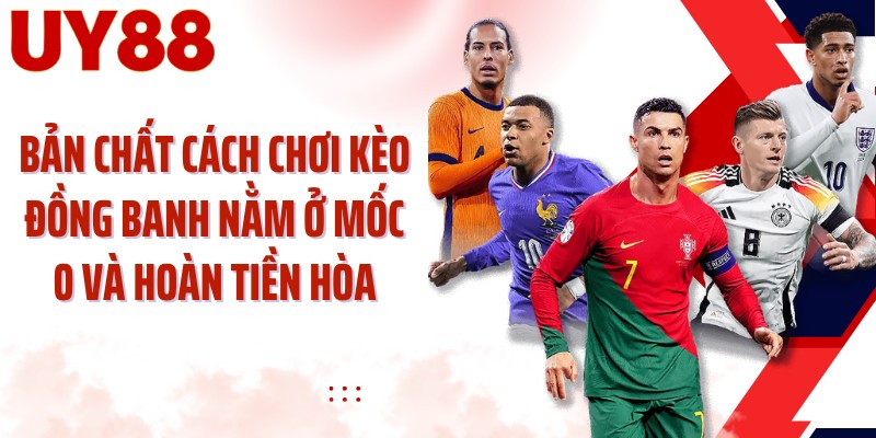 Bản chất cách chơi kèo đồng banh nằm ở mốc 0 và hoàn tiền hòa