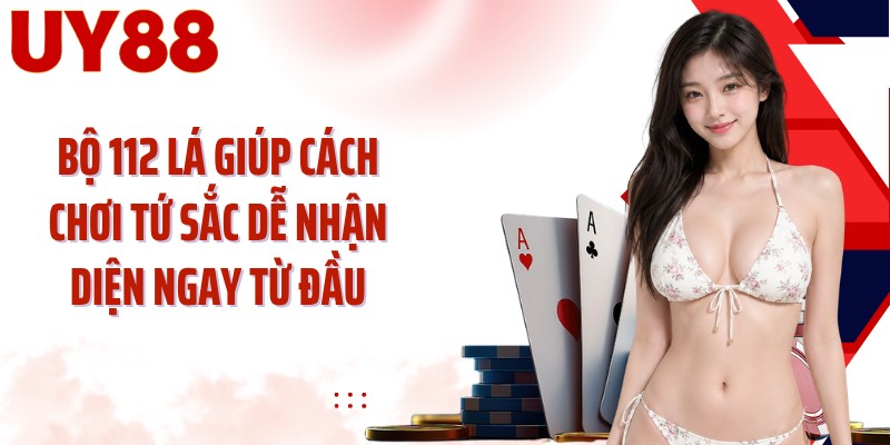 Bộ 112 lá giúp cách chơi tứ sắc dễ nhận diện ngay từ đầu