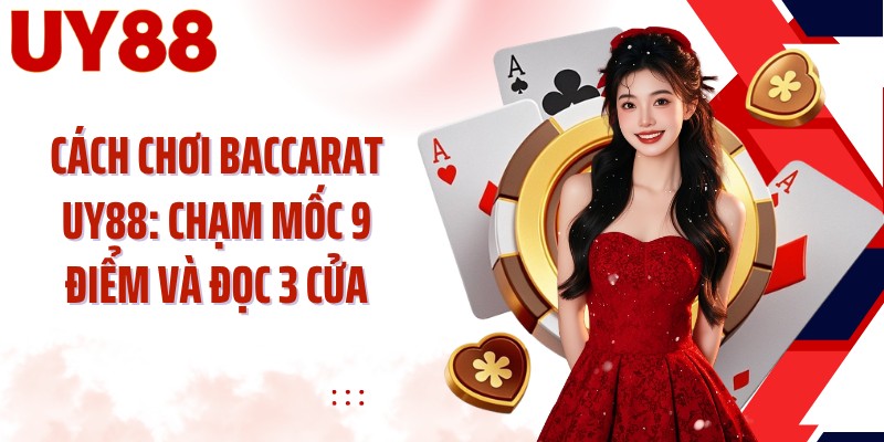 Cách Chơi Baccarat UY88: Chạm Mốc 9 Điểm Và Đọc 3 Cửa