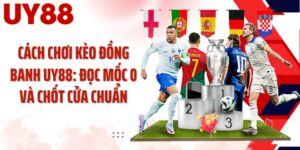 Cách Chơi Kèo Đồng Banh UY88: Đọc Mốc 0 Và Chốt Cửa Chuẩn