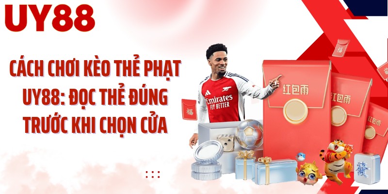Cách Chơi Kèo Thẻ Phạt UY88: Đọc Thẻ Đúng Trước Khi Chọn Cửa