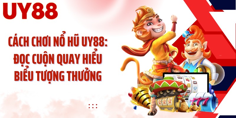 Cách Chơi Nổ Hũ UY88: Đọc Cuộn Quay Hiểu Biểu Tượng Thưởng