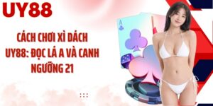 Cách Chơi Xì Dách UY88: Đọc Lá A Và Canh Ngưỡng 21