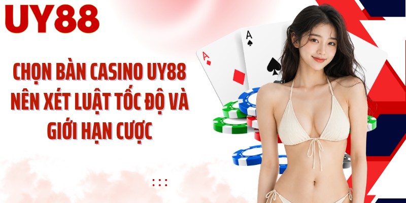 Chọn bàn casino UY88 nên xét luật tốc độ và giới hạn cược