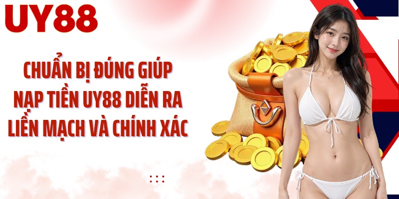 Chuẩn bị đúng giúp nạp tiền UY88 diễn ra liền mạch và chính xác