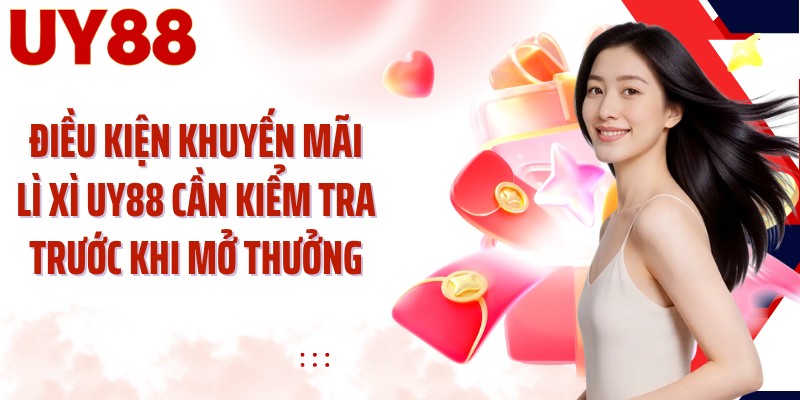 Điều kiện khuyến mãi lì xì UY88 cần kiểm tra trước khi mở thưởng