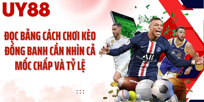 Đọc bảng cách chơi kèo đồng banh cần nhìn cả mốc chấp và tỷ lệ