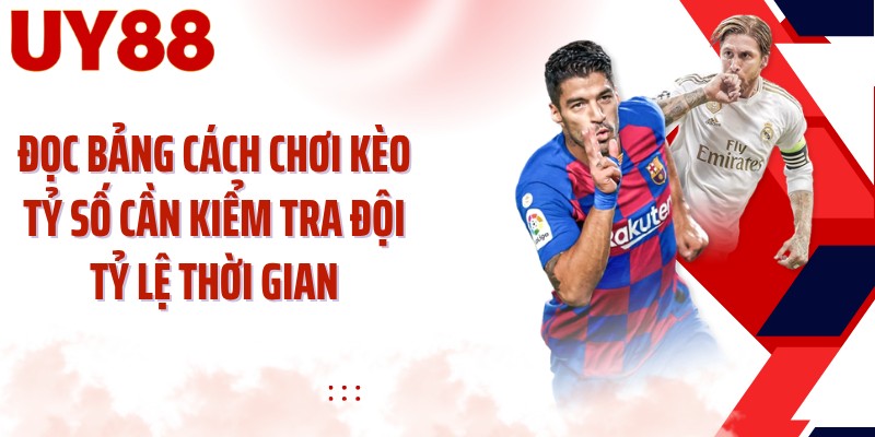 Đọc bảng cách chơi kèo tỷ số cần kiểm tra đội tỷ lệ thời gian