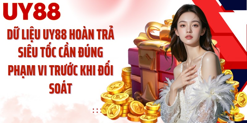Dữ liệu UY88 hoàn trả siêu tốc cần đúng phạm vi trước khi đối soát