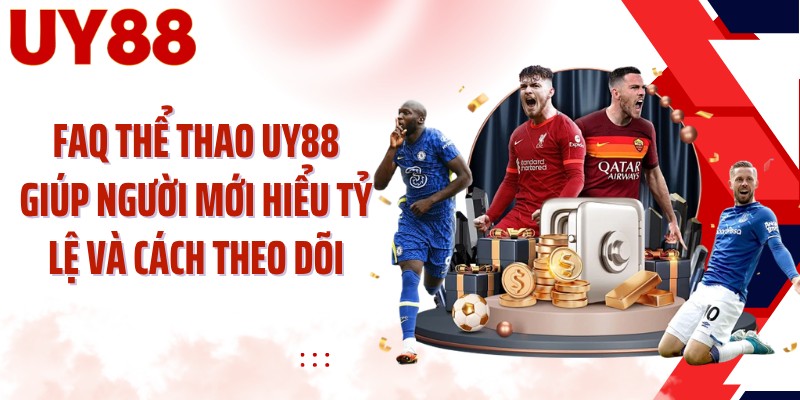 FAQ thể thao UY88 giúp người mới hiểu tỷ lệ và cách theo dõi