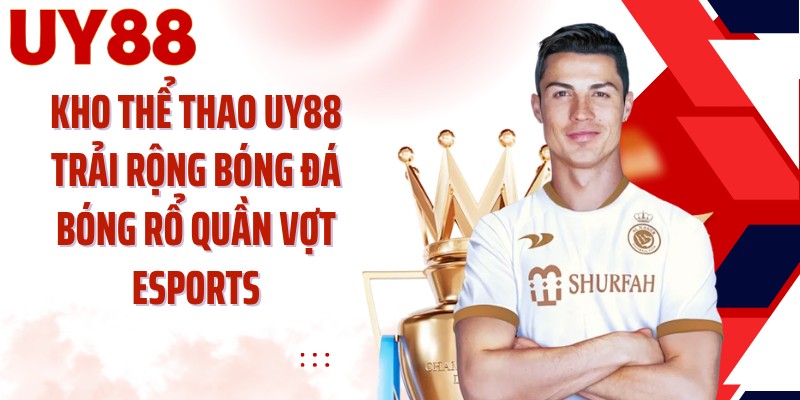 Kho thể thao UY88 trải rộng bóng đá bóng rổ quần vợt eSports