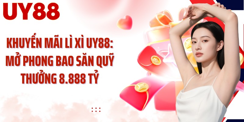 Khuyến Mãi Lì Xì UY88: Mở Phong Bao Săn Quỹ Thưởng 8.888 Tỷ