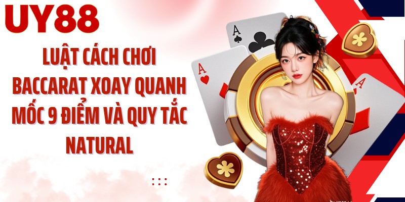 Luật cách chơi Baccarat xoay quanh mốc 9 điểm và quy tắc Natural