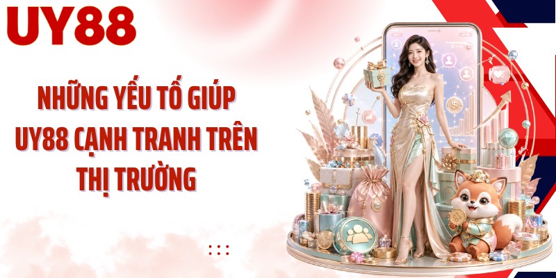 Những yếu tố giúp UY88 cạnh tranh trên thị trường