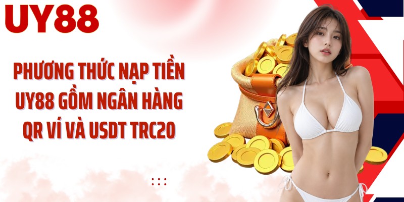 Phương thức nạp tiền UY88 gồm ngân hàng QR ví và USDT TRC20