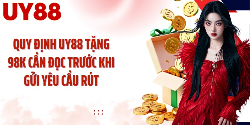 Quy định UY88 tặng 98K cần đọc trước khi gửi yêu cầu rút