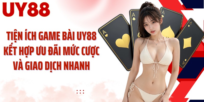 Tiện ích game bài UY88 kết hợp ưu đãi mức cược và giao dịch nhanh