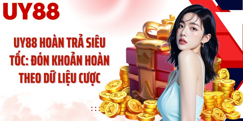 UY88 Hoàn Trả Siêu Tốc: Đón Khoản Hoàn Theo Dữ Liệu Cược