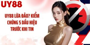 UY88 Lừa Đảo? Kiểm Chứng 5 Dấu Hiệu Trước Khi Tin
